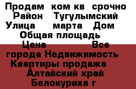 Продам 2ком.кв. срочно › Район ­ Тугулымский › Улица ­ 8 марта › Дом ­ 30 › Общая площадь ­ 48 › Цена ­ 780 000 - Все города Недвижимость » Квартиры продажа   . Алтайский край,Белокуриха г.